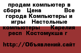 продам компьютер в сборе › Цена ­ 3 000 - Все города Компьютеры и игры » Настольные компьютеры   . Карелия респ.,Костомукша г.
